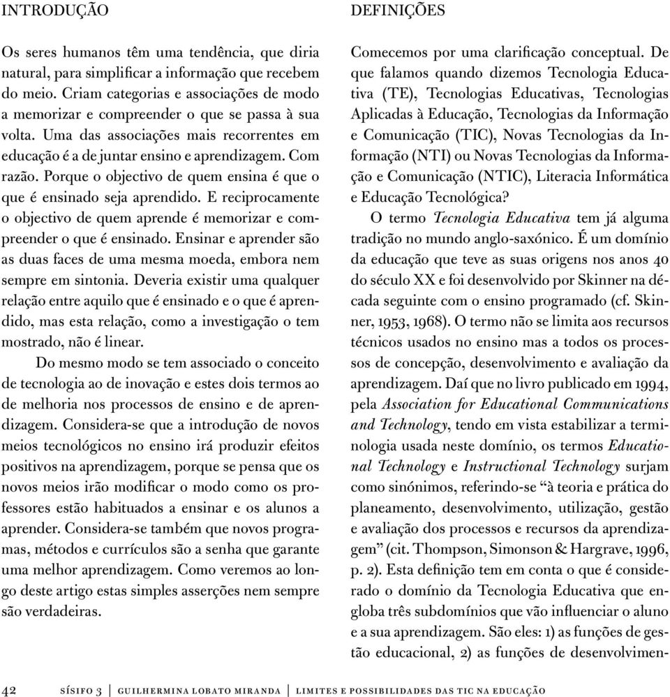 Porque o objectivo de quem ensina é que o que é ensinado seja aprendido. E reciprocamente o objectivo de quem aprende é memorizar e compreender o que é ensinado.