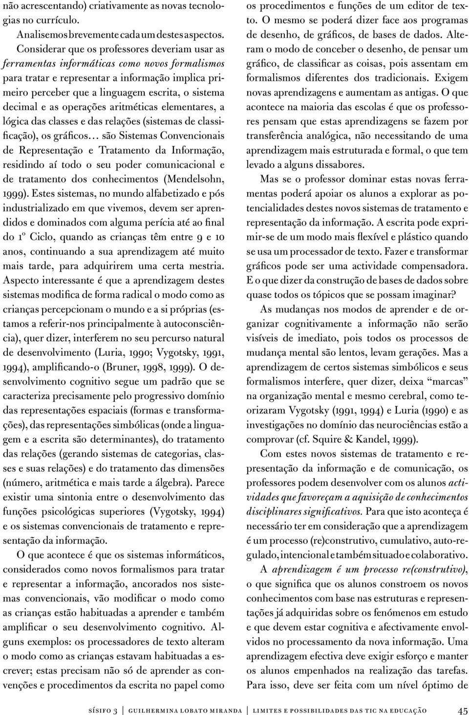 decimal e as operações aritméticas elementares, a lógica das classes e das relações (sistemas de classificação), os gráficos são Sistemas Convencionais de Representação e Tratamento da Informação,