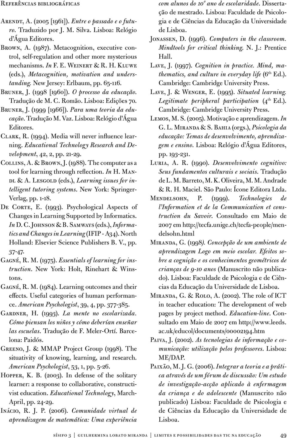 65-116. Bruner, J. (1998 [1960]). O processo da educação. Tradução de M. C. Romão. Lisboa: Edições 70. Bruner, J. (1999 [1966]). Para uma teoria da educação. Tradução M. Vaz.