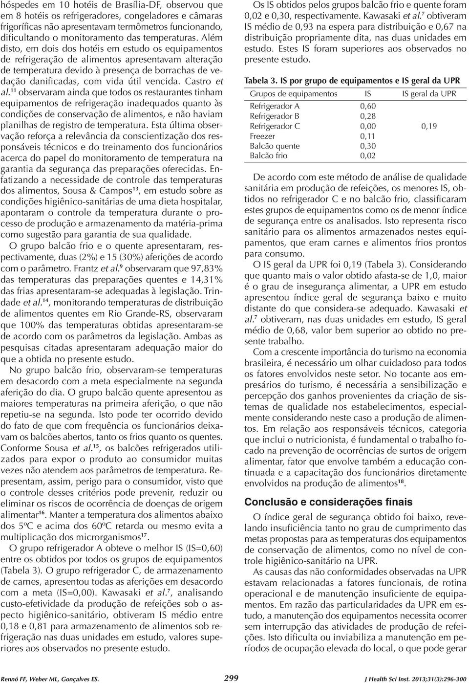 Além disto, em dois dos hotéis em estudo os de refrigeração de alimentos apresentavam alteração de temperatura devido à presença de borrachas de vedação danificadas, com vida útil vencida.