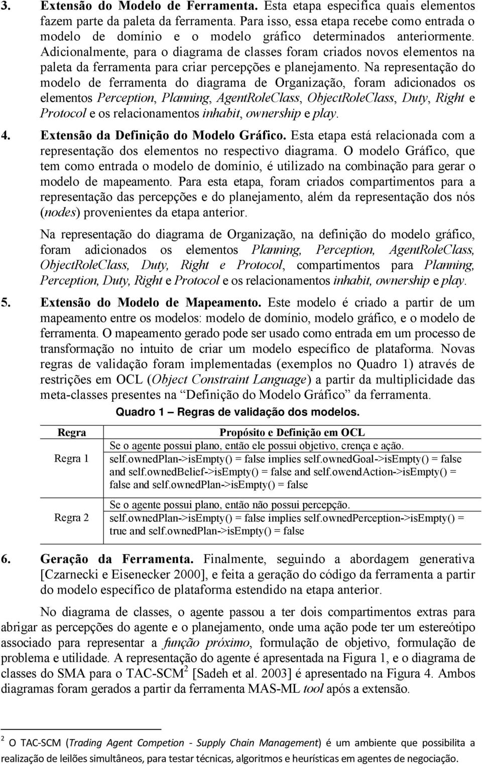 Adicionalmente, para o diagrama de classes foram criados novos elementos na paleta da ferramenta para criar percepções e planejamento.