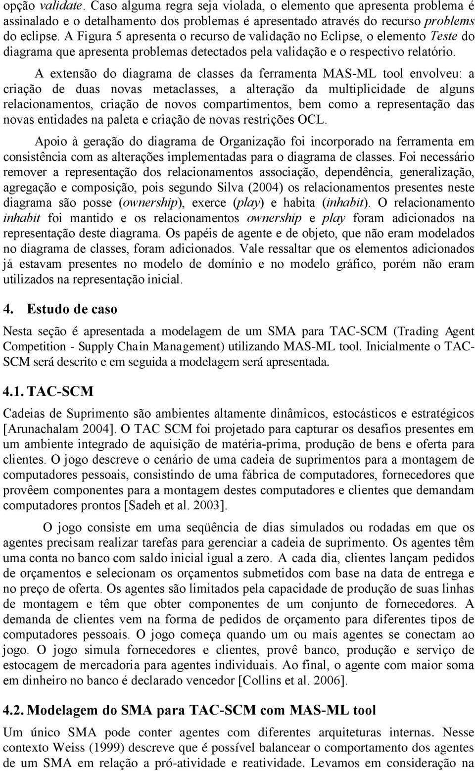 A extensão do diagrama de classes da ferramenta MAS-ML tool envolveu: a criação de duas novas metaclasses, a alteração da multiplicidade de alguns relacionamentos, criação de novos compartimentos,