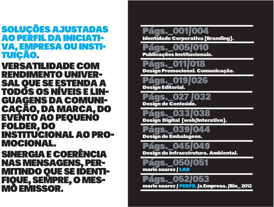 SINERGIA E COERÊNCIA NAS MENSAGENS, PER- MITINDO QUE SE IDENTI- FIQUE, SEMPRE, O MES- MO EMISSOR. Págs._001/004 Identidade Corporativa [Branding]. Págs._005/010 Publicações Institucionais. Págs._011/018 Design Promocional.