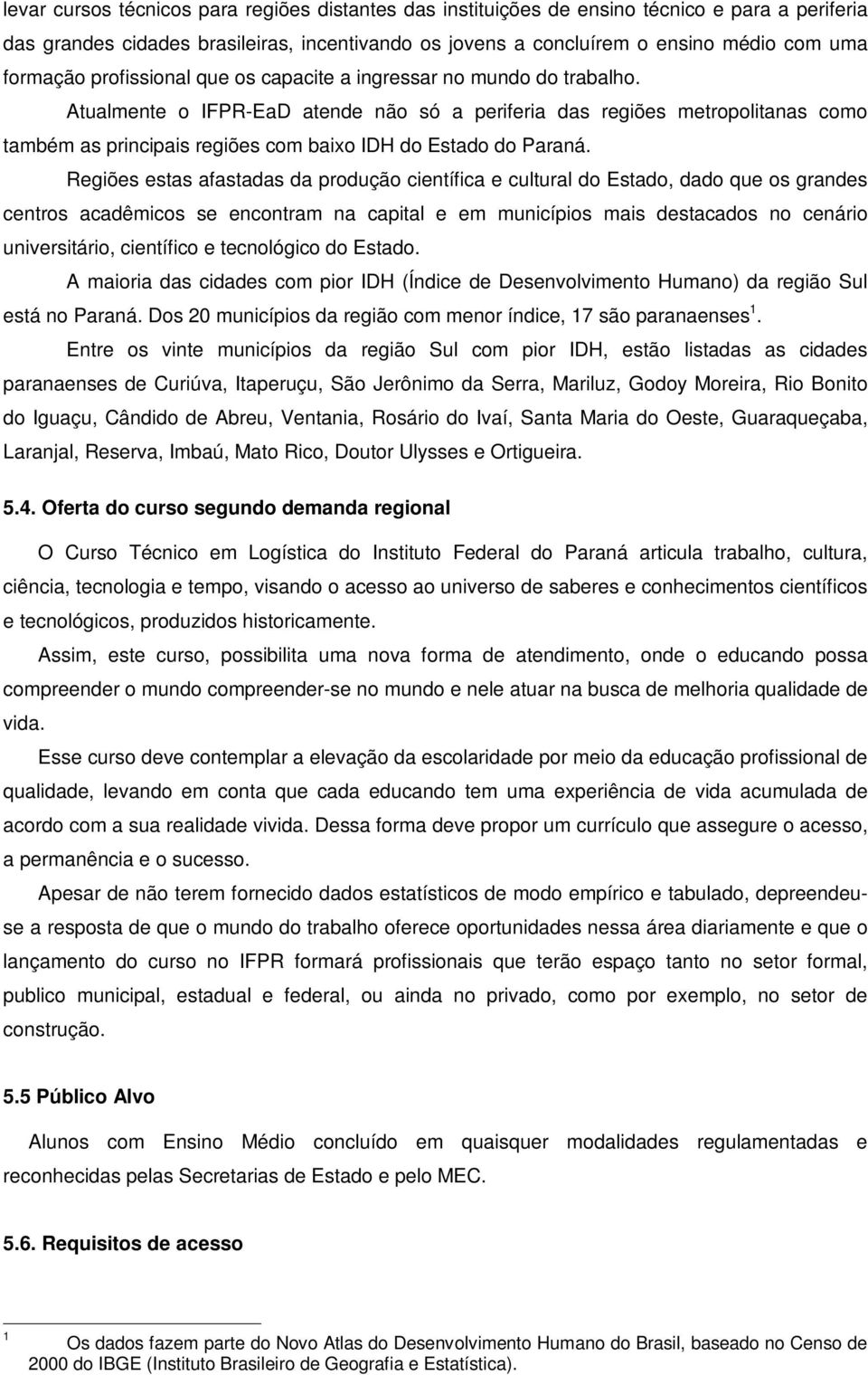 Atualmente o IFPR-EaD atende não só a periferia das regiões metropolitanas como também as principais regiões com baixo IDH do Estado do Paraná.