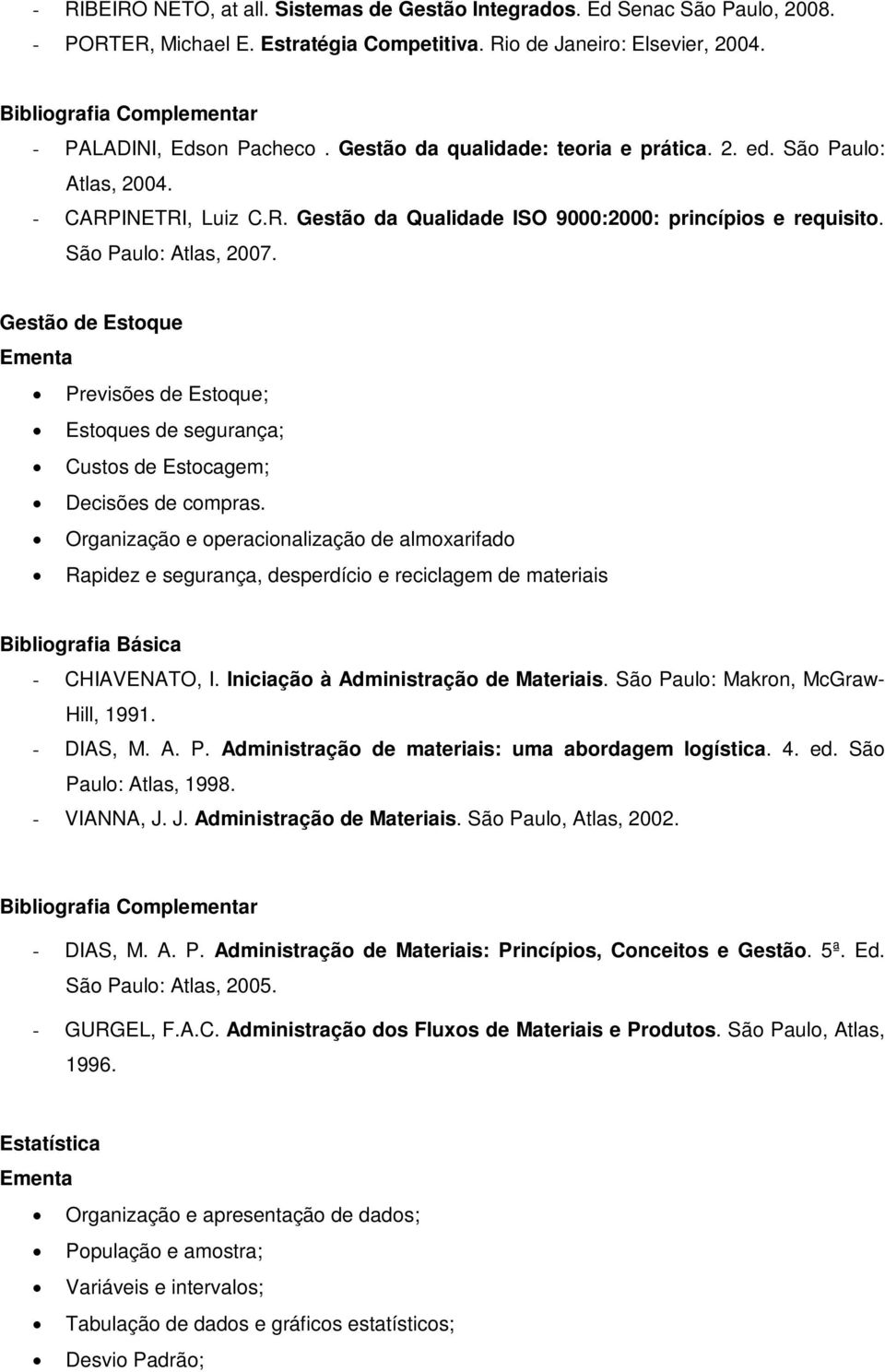 São Paulo: Atlas, 2007. Gestão de Estoque Ementa Previsões de Estoque; Estoques de segurança; Custos de Estocagem; Decisões de compras.