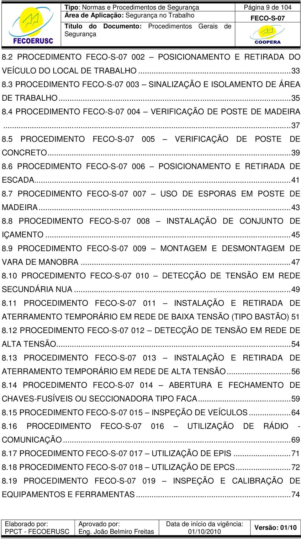 6 PROCEDIMENTO 006 POSICIONAMENTO E RETIRADA DE ESCADA... 41 8.7 PROCEDIMENTO 007 USO DE ESPORAS EM POSTE DE MADEIRA... 43 8.8 PROCEDIMENTO 008 INSTALAÇÃO DE CONJUNTO DE IÇAMENTO... 45 8.