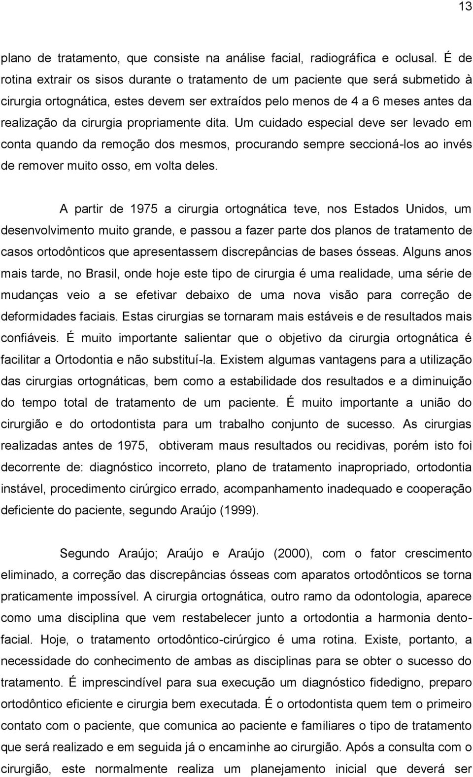 propriamente dita. Um cuidado especial deve ser levado em conta quando da remoção dos mesmos, procurando sempre seccioná-los ao invés de remover muito osso, em volta deles.