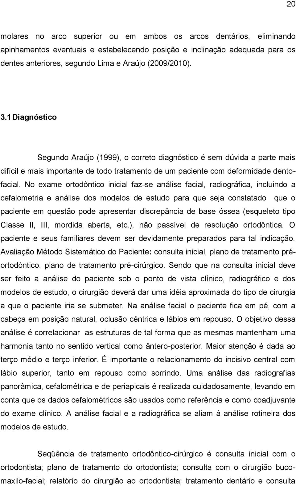 No exame ortodôntico inicial faz-se análise facial, radiográfica, incluindo a cefalometria e análise dos modelos de estudo para que seja constatado que o paciente em questão pode apresentar