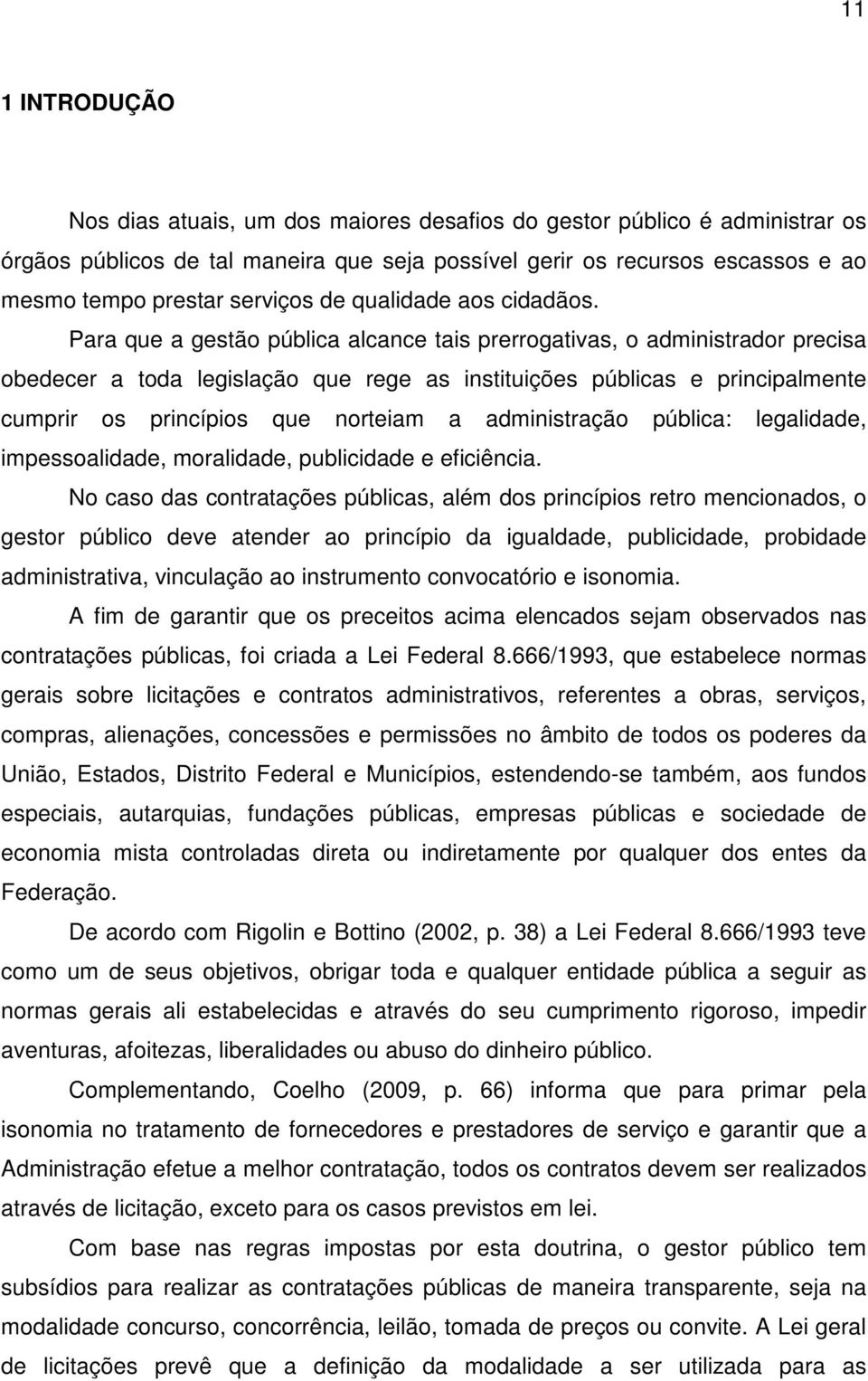 Para que a gestão pública alcance tais prerrogativas, o administrador precisa obedecer a toda legislação que rege as instituições públicas e principalmente cumprir os princípios que norteiam a