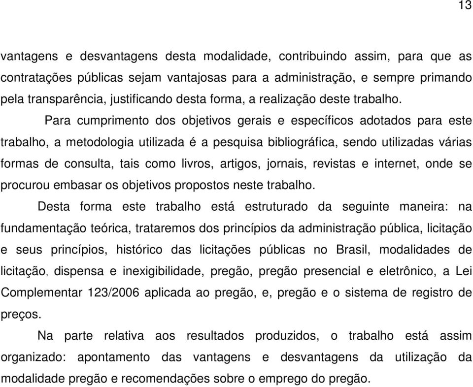 Para cumprimento dos objetivos gerais e específicos adotados para este trabalho, a metodologia utilizada é a pesquisa bibliográfica, sendo utilizadas várias formas de consulta, tais como livros,