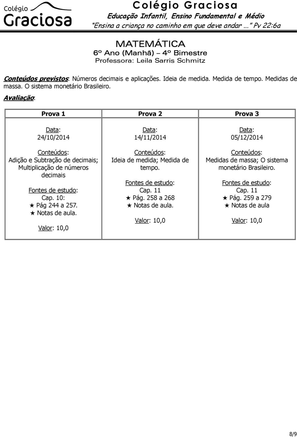 Prova 1 Prova 2 Prova 3 24/10/2014 Adição e Subtração de decimais; Multiplicação de números decimais Cap. 10: Pág 244 a 257.