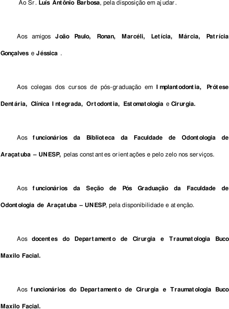 Aos funcionários da Biblioteca da Faculdade de Odontologia de Araçatuba UNESP, pelas constantes orientações e pelo zelo nos serviços.