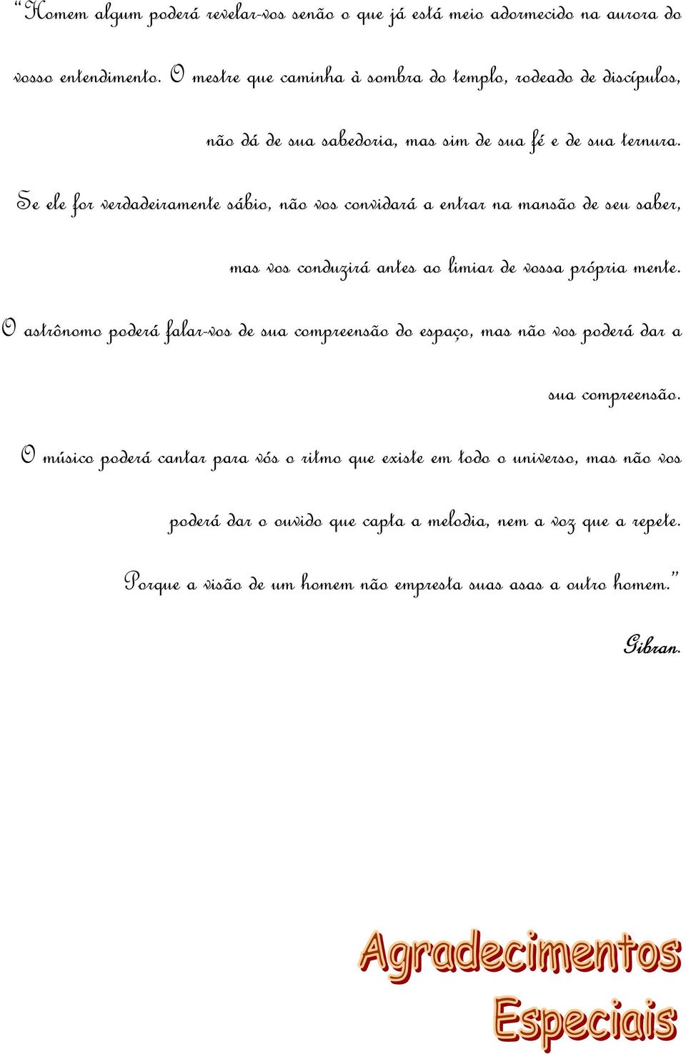 Se ele for verdadeiramente sábio, não vos convidará a entrar na mansão de seu saber, mas vos conduzirá antes ao limiar de vossa própria mente.