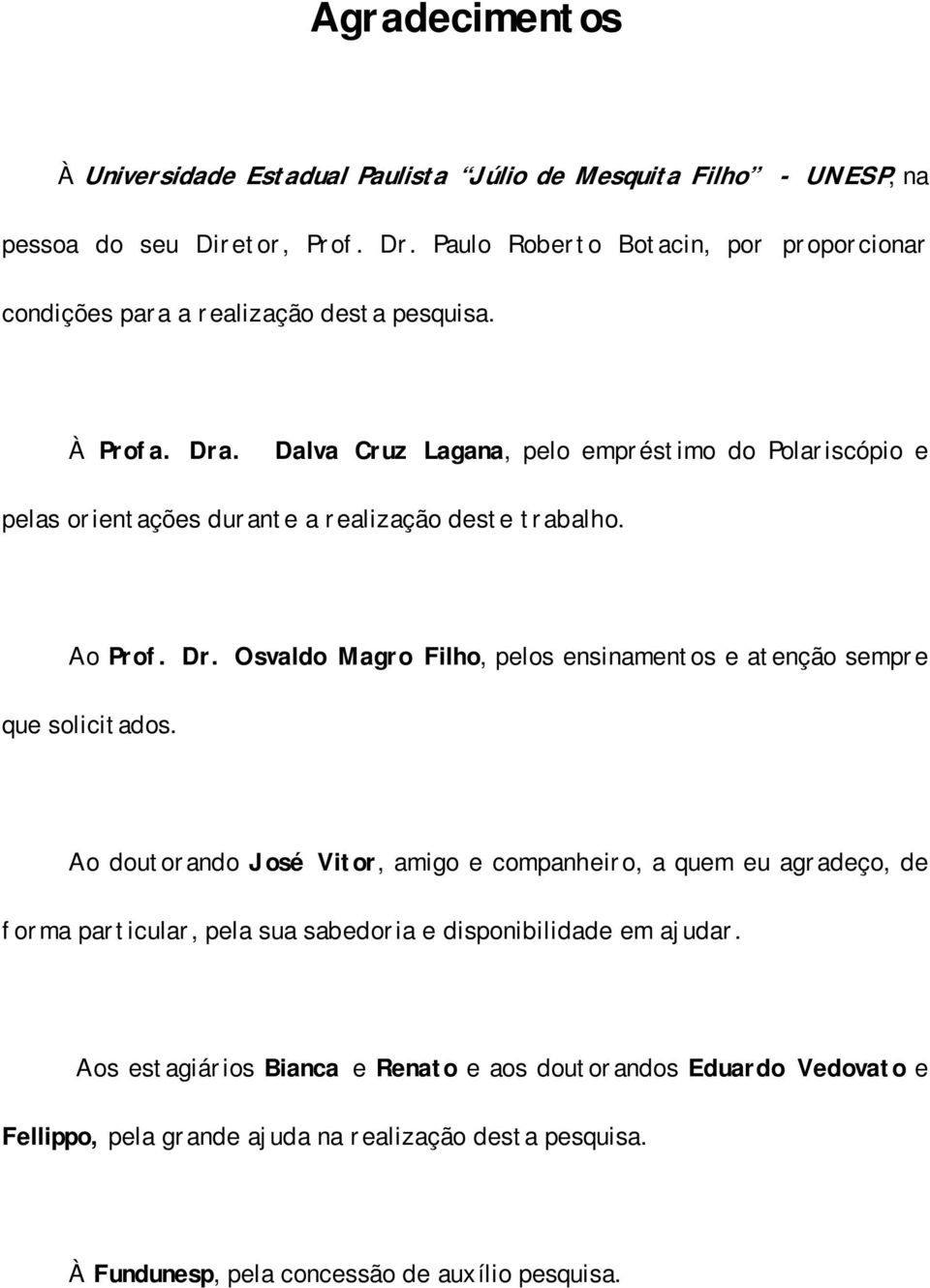 Dalva Cruz Lagana, pelo empréstimo do Polariscópio e pelas orientações durante a realização deste trabalho. Ao Prof. Dr.