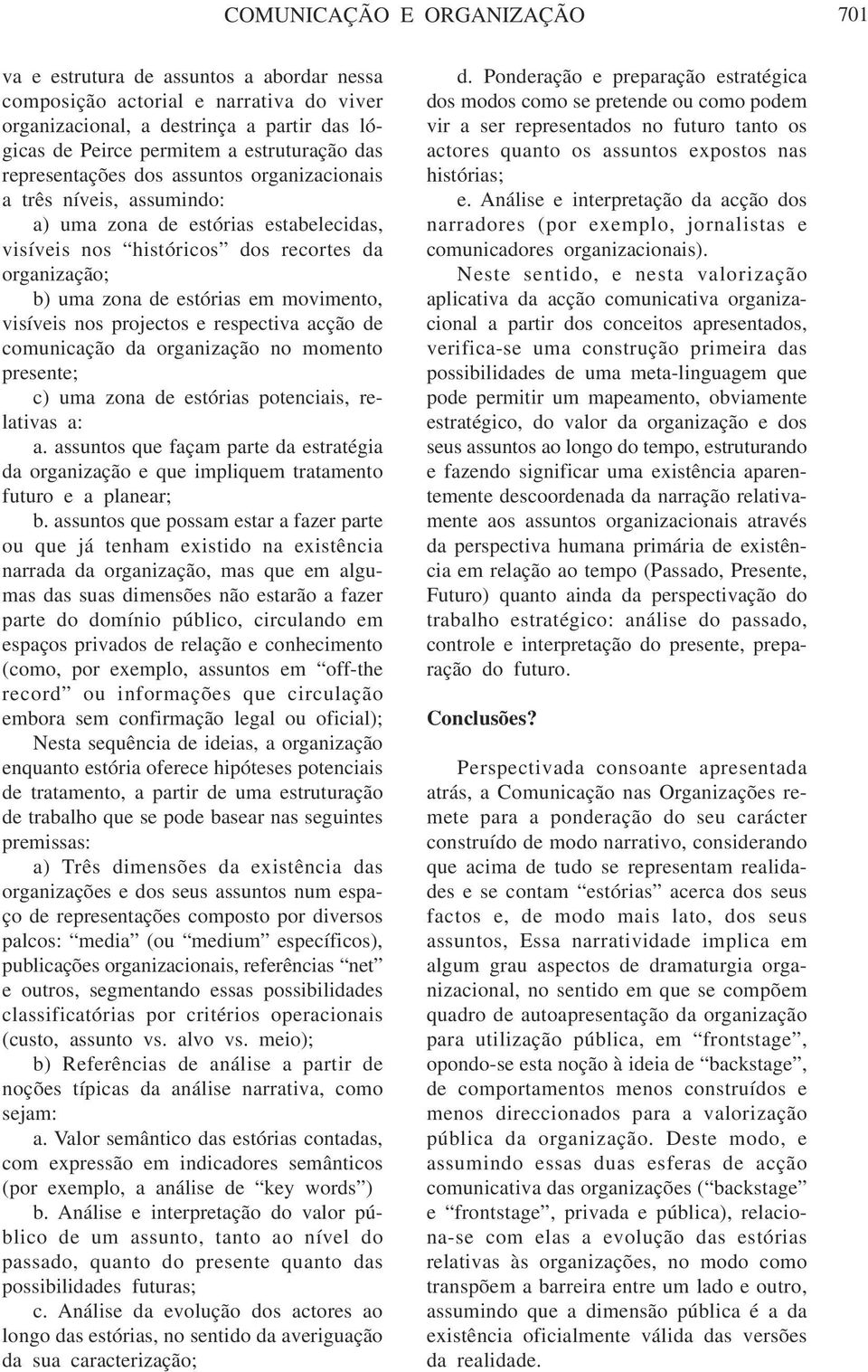 projectos e respectiva acção de comunicação da organização no momento presente; c) uma zona de estórias potenciais, relativas a: a.