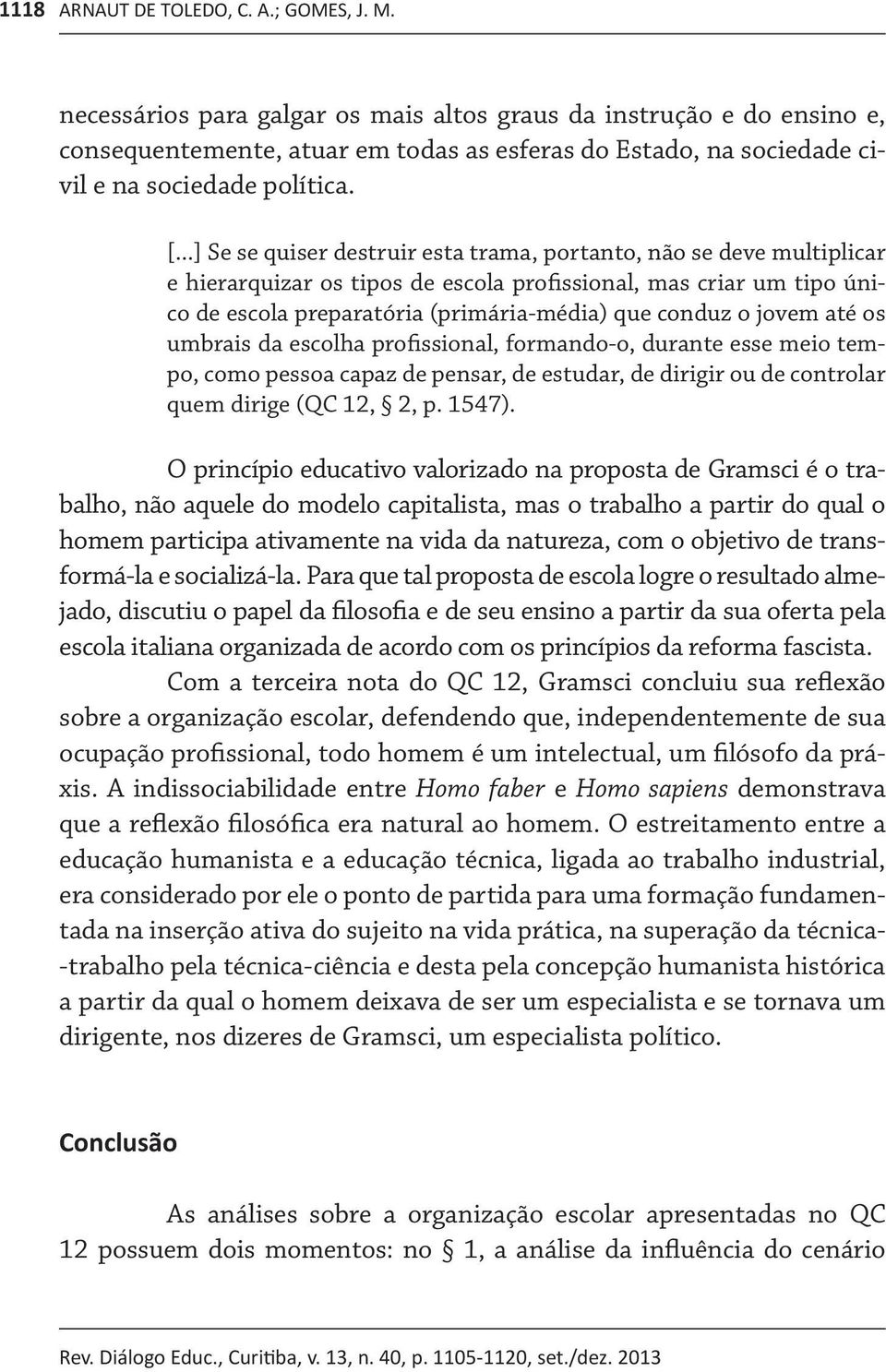 ..] Se se quiser destruir esta trama, portanto, não se deve multiplicar e hierarquizar os tipos de escola profissional, mas criar um tipo único de escola preparatória (primária-média) que conduz o