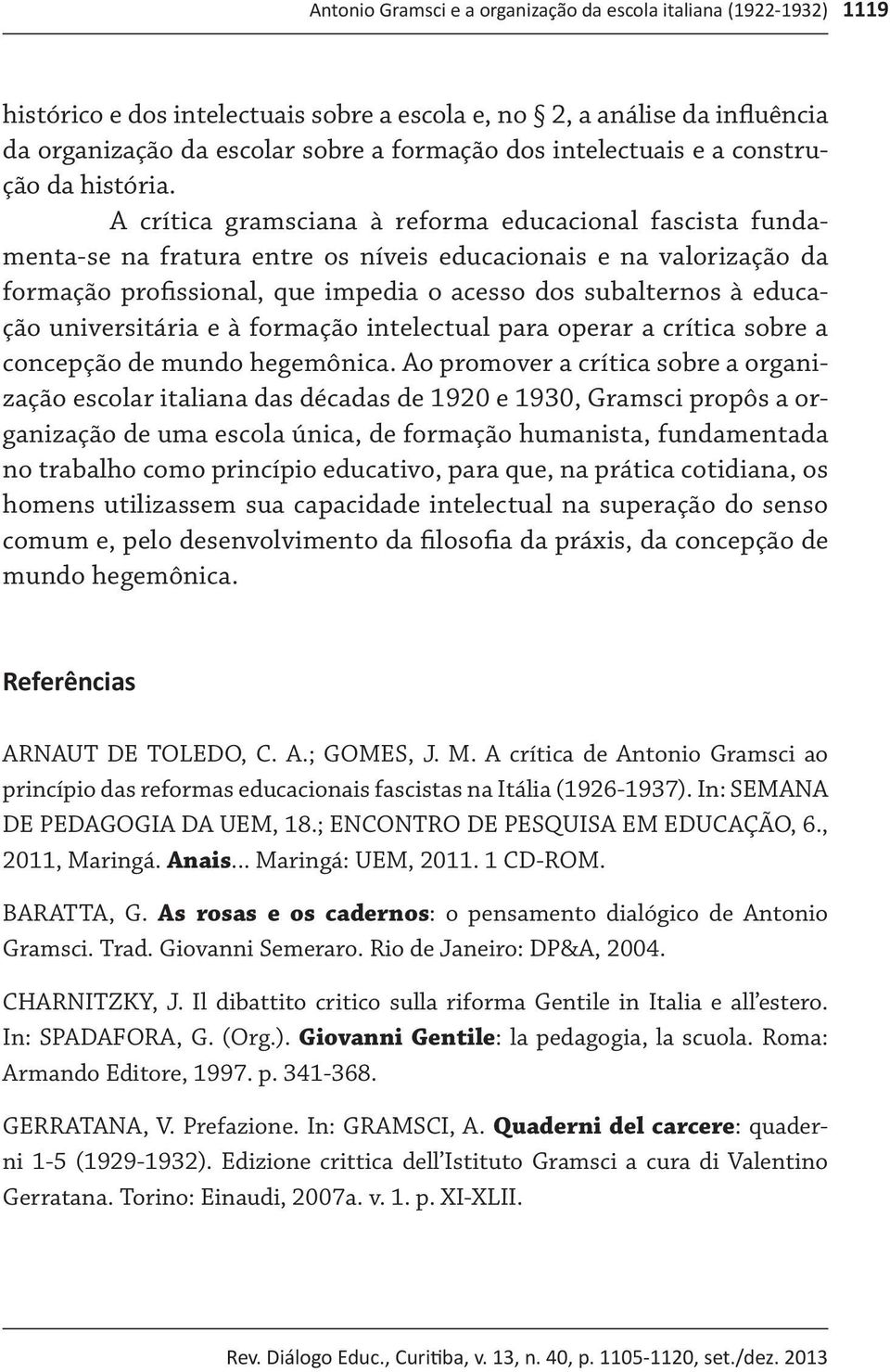 A crítica gramsciana à reforma educacional fascista fundamenta-se na fratura entre os níveis educacionais e na valorização da formação profissional, que impedia o acesso dos subalternos à educação