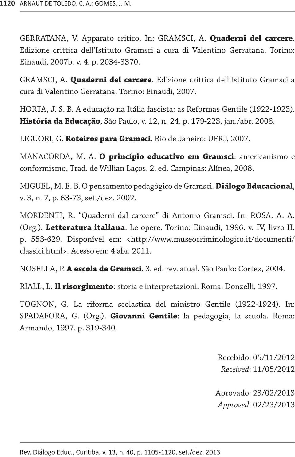 A educação na Itália fascista: as Reformas Gentile (1922-1923). História da Educação, São Paulo, v. 12, n. 24. p. 179-223, jan./abr. 2008. LIGUORI, G. Roteiros para Gramsci.