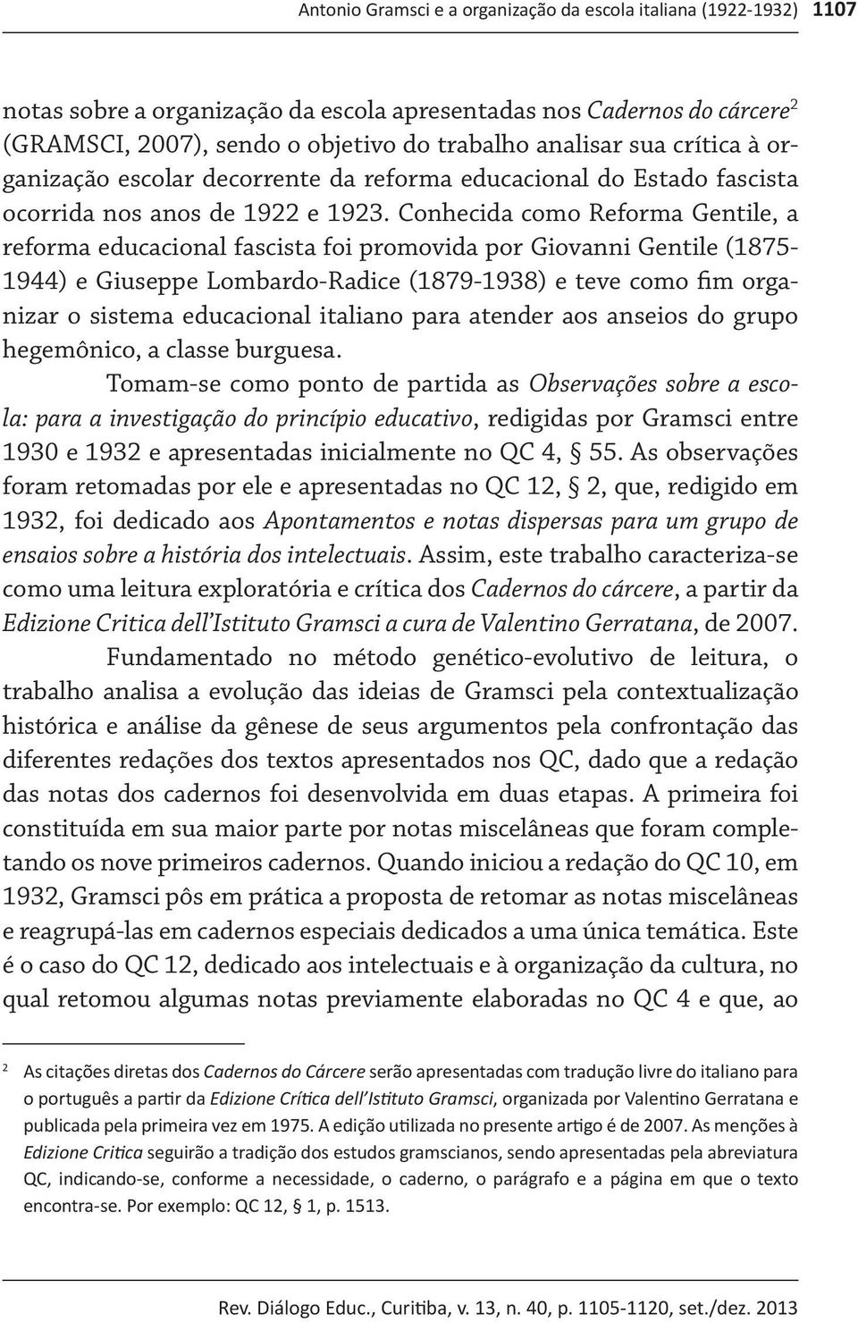 Conhecida como Reforma Gentile, a reforma educacional fascista foi promovida por Giovanni Gentile (1875-1944) e Giuseppe Lombardo-Radice (1879-1938) e teve como fim organizar o sistema educacional