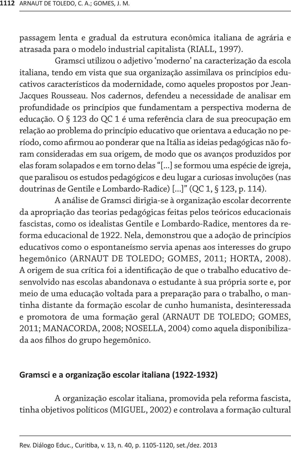 por Jean- Jacques Rousseau. Nos cadernos, defendeu a necessidade de analisar em profundidade os princípios que fundamentam a perspectiva moderna de educação.