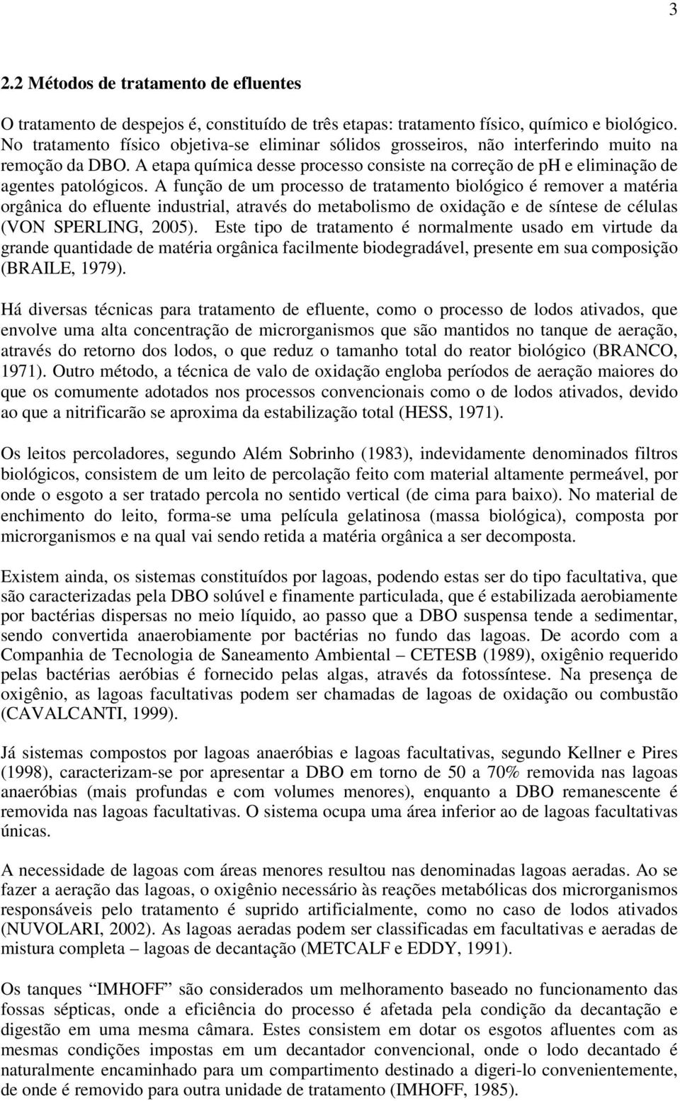 A função de um processo de tratamento biológico é remover a matéria orgânica do efluente industrial, através do metabolismo de oxidação e de síntese de células (VON SPERLING, 2005).