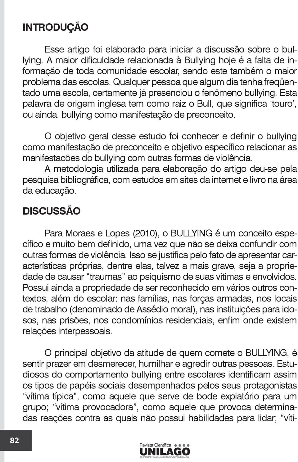 Qualquer pessoa que algum dia tenha freqüentado uma escola, certamente já presenciou o fenômeno bullying.