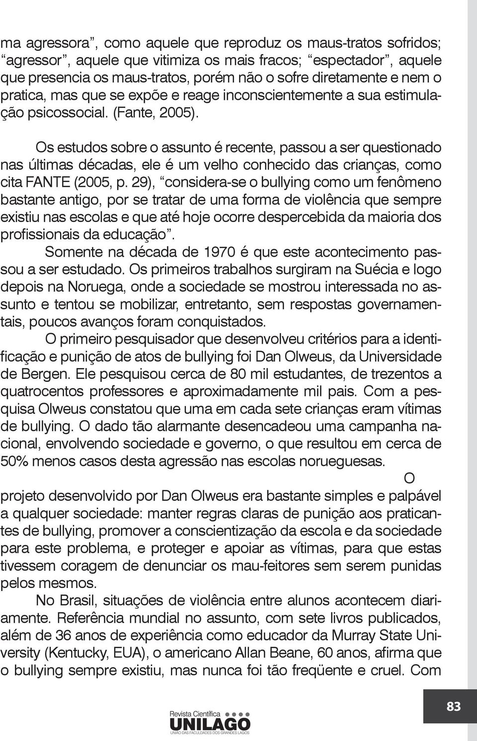 Os estudos sobre o assunto é recente, passou a ser questionado nas últimas décadas, ele é um velho conhecido das crianças, como cita FANTE (2005, p.