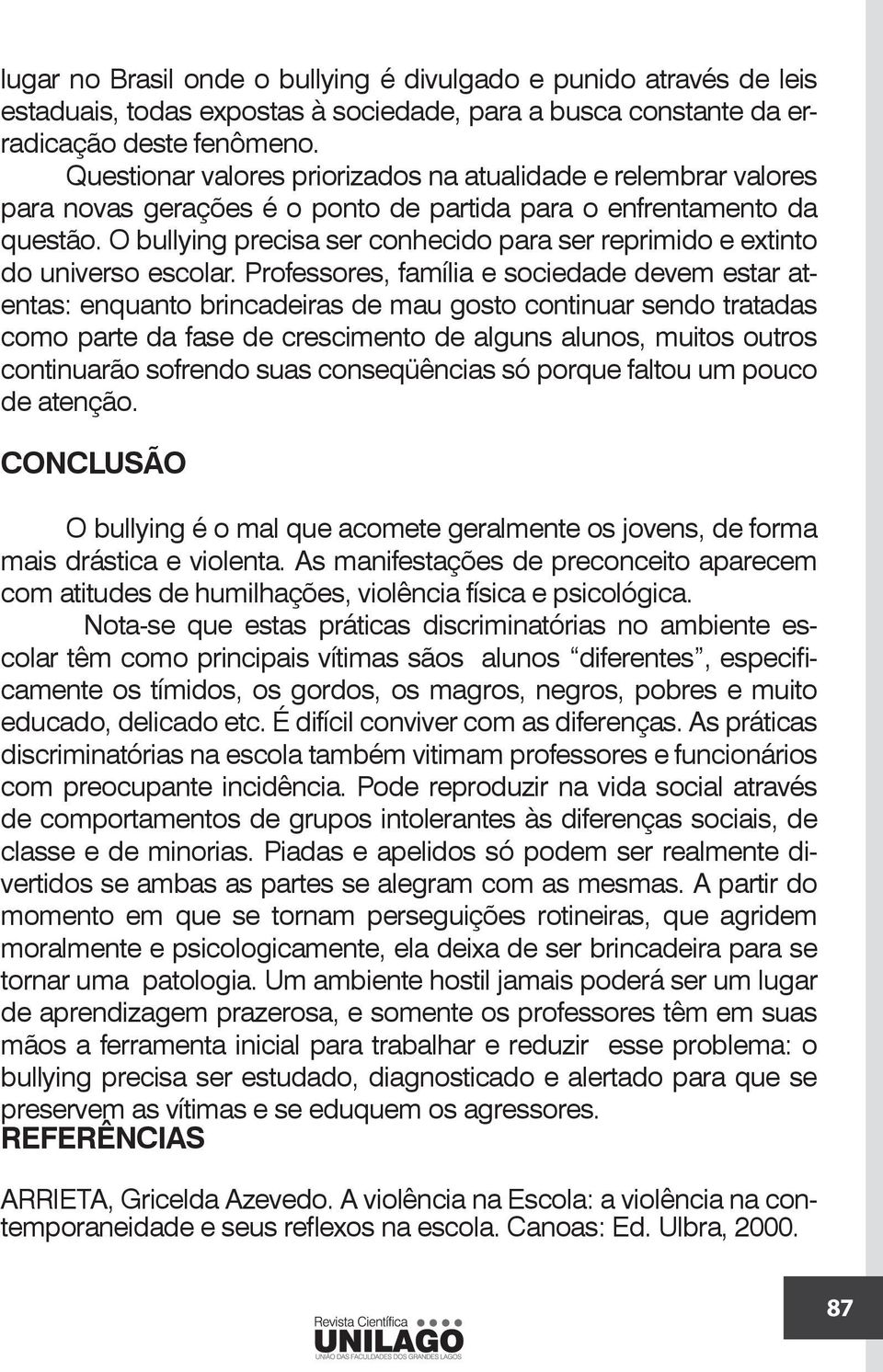 O bullying precisa ser conhecido para ser reprimido e extinto do universo escolar.