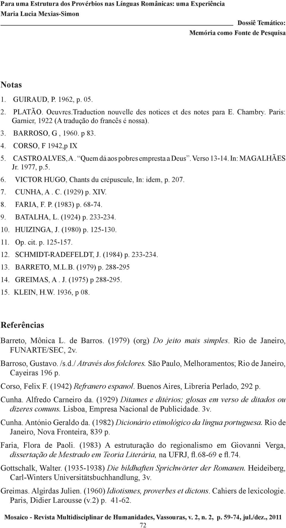 XIV. 8. FARIA, F. P. (1983) p. 68-74. 9. BATALHA, L. (1924) p. 233-234. 10. HUIZINGA, J. (1980) p. 125-130. 11. Op. cit. p. 125-157. 12. SCHMIDT-RADEFELDT, J. (1984) p. 233-234. 13. BARRETO, M.L.B. (1979) p.