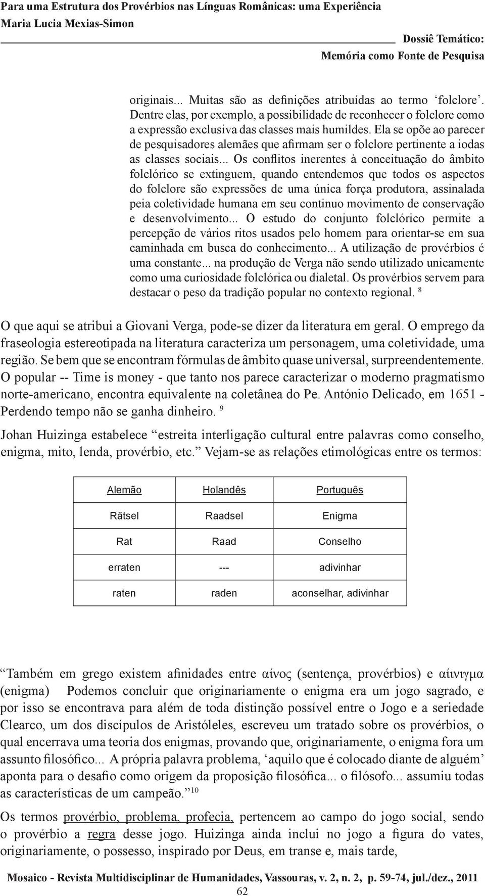 .. Os conflitos inerentes à conceituação do âmbito folclórico se extinguem, quando entendemos que todos os aspectos do folclore são expressões de uma única força produtora, assinalada peia