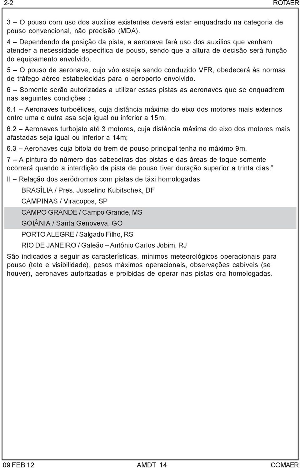 5 O pouso de aeronave, cujo vôo esteja sendo conduzido VFR, obedecerá às normas de tráfego aéreo estabelecidas para o aeroporto envolvido.