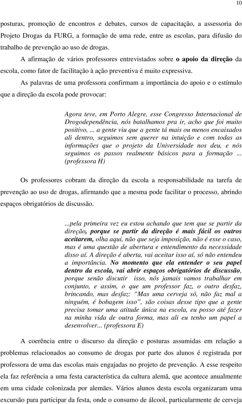 As palavras de uma professora confirmam a importância do apoio e o estímulo que a direção da escola pode provocar: Agora teve, em Porto Alegre, esse Congresso Internacional de Drogodependência, nós