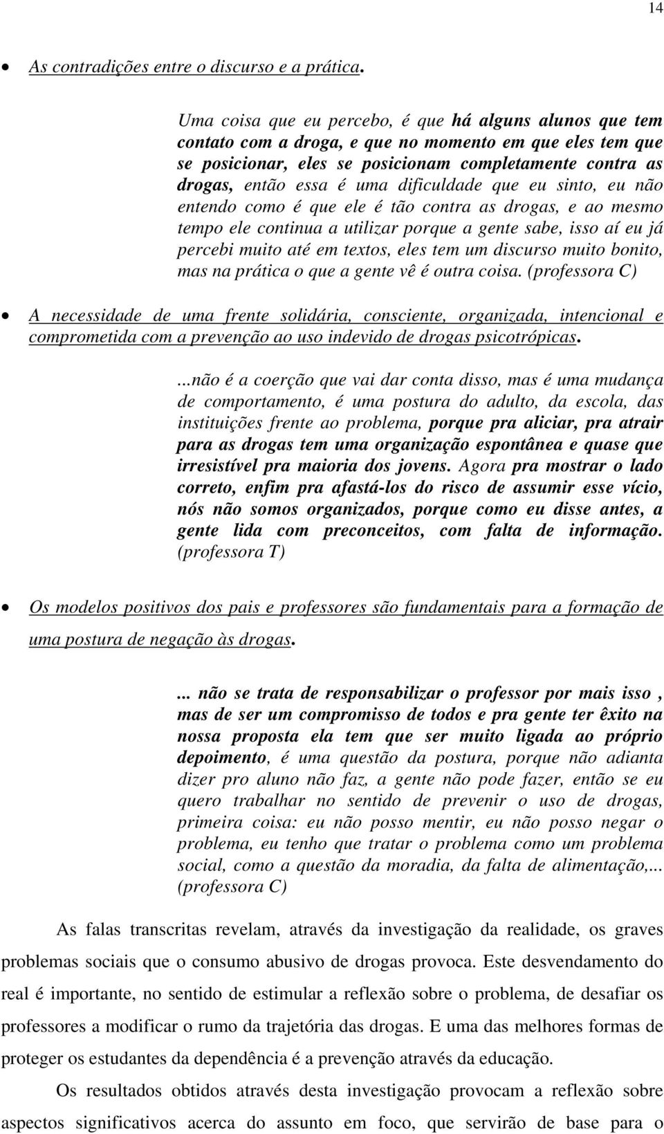 dificuldade que eu sinto, eu não entendo como é que ele é tão contra as drogas, e ao mesmo tempo ele continua a utilizar porque a gente sabe, isso aí eu já percebi muito até em textos, eles tem um