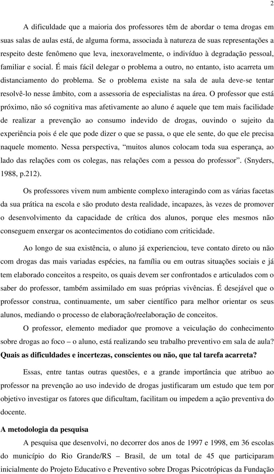 Se o problema existe na sala de aula deve-se tentar resolvê-lo nesse âmbito, com a assessoria de especialistas na área.