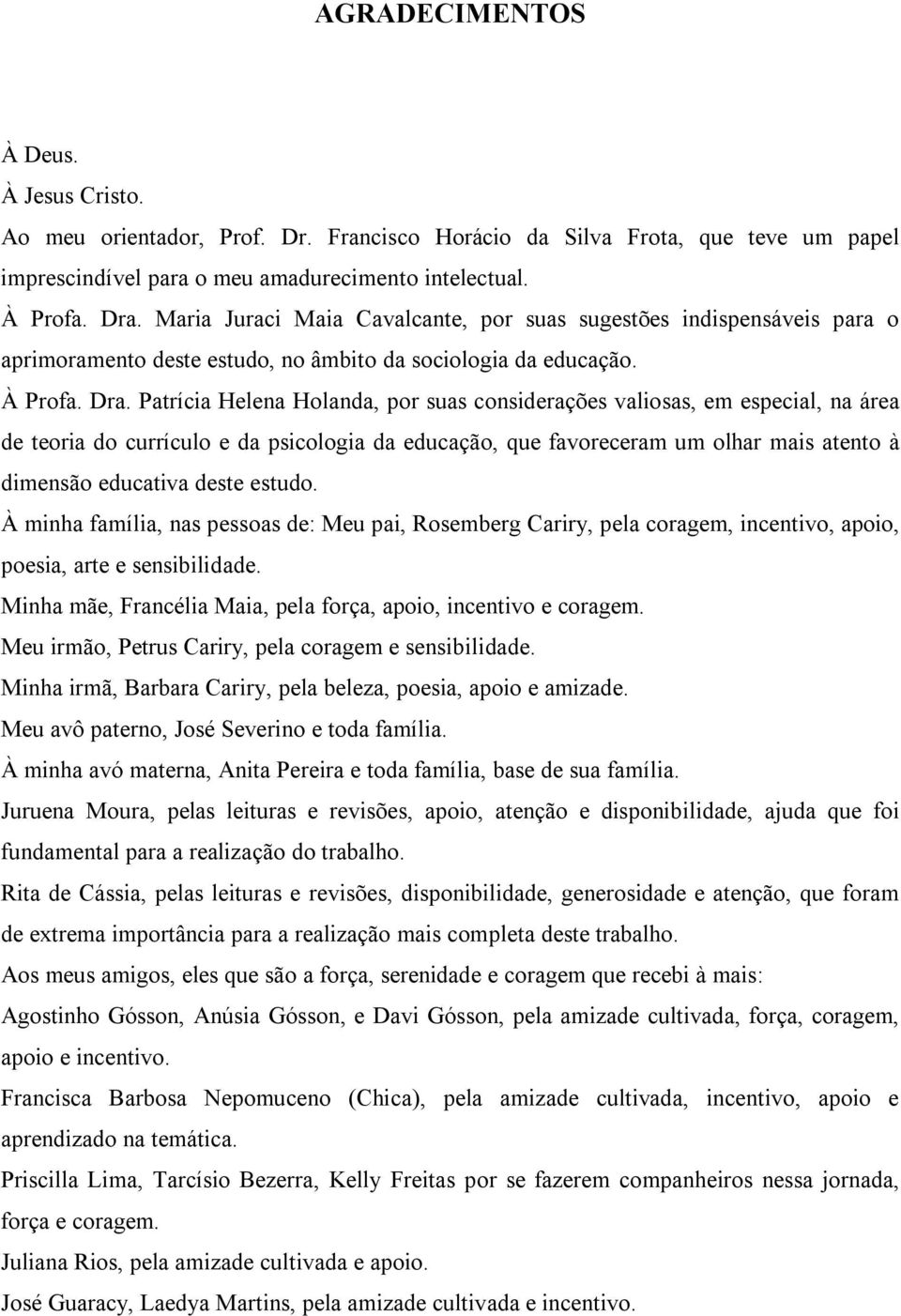 Patrícia Helena Holanda, por suas considerações valiosas, em especial, na área de teoria do currículo e da psicologia da educação, que favoreceram um olhar mais atento à dimensão educativa deste