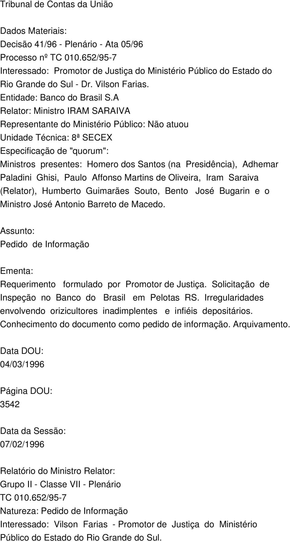 A Relator: Ministro IRAM SARAIVA Representante do Ministério Público: Não atuou Unidade Técnica: 8ª SECEX Especificação de "quorum": Ministros presentes: Homero dos Santos (na Presidência), Adhemar