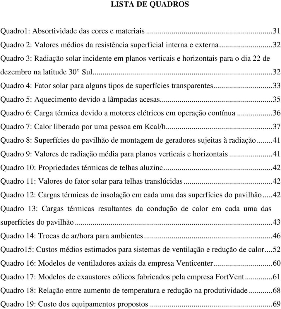 .. 33 Quadro 5: Aquecimento devido a lâmpadas acesas... 35 Quadro 6: Carga térmica devido a motores elétricos em operação contínua... 36 Quadro 7: Calor liberado por uma pessoa em Kcal/h.