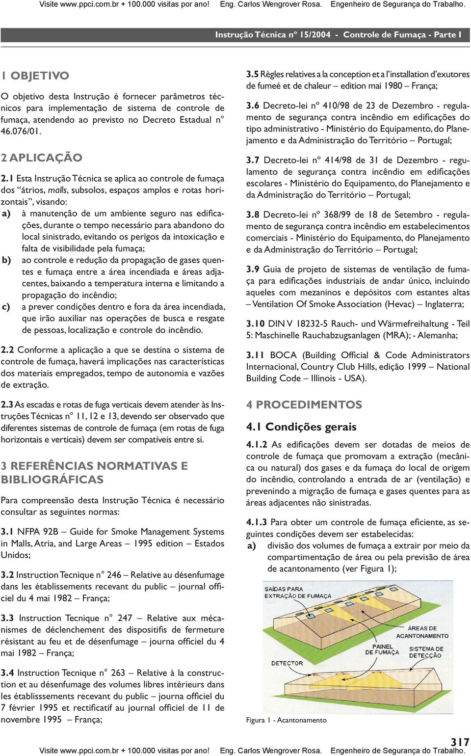 1 Esta Instrução Técnica se aplica ao controle de fumaça dos átrios, malls, subsolos, espaços amplos e rotas horizontais, visando: a) à manutenção de um ambiente seguro nas edifi cações, durante o