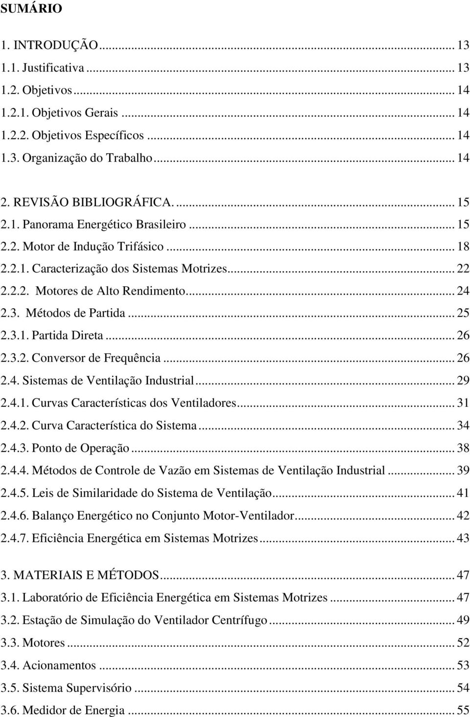 Métodos de Partida... 25 2.3.1. Partida Direta... 26 2.3.2. Conversor de Frequência... 26 2.4. Sistemas de Ventilação Industrial... 29 2.4.1. Curvas Características dos Ventiladores... 31 2.4.2. Curva Característica do Sistema.