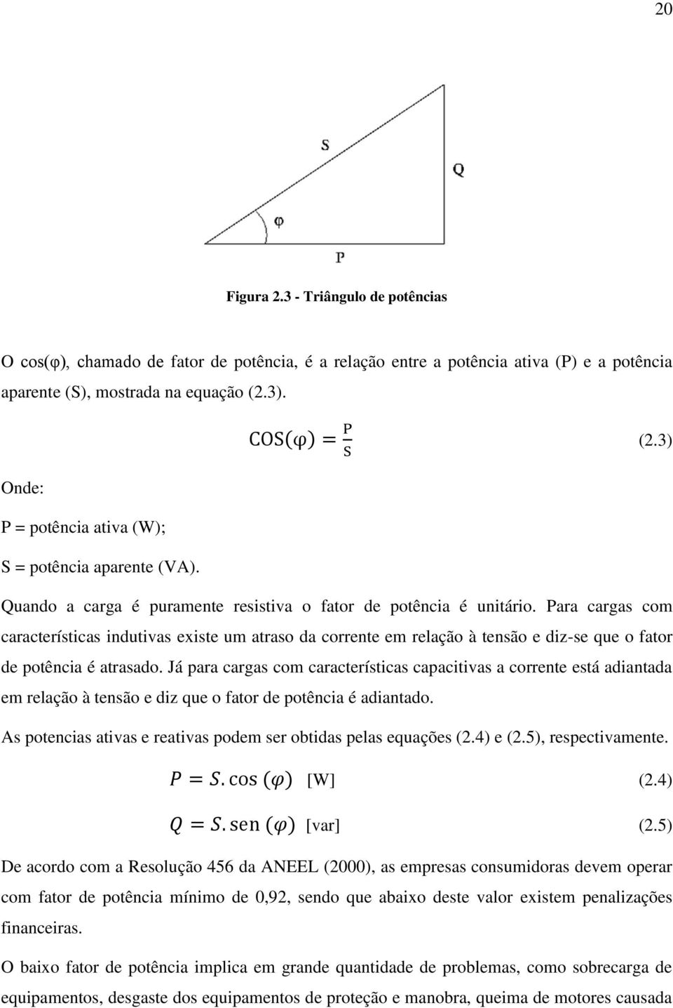 Para cargas com características indutivas existe um atraso da corrente em relação à tensão e diz-se que o fator de potência é atrasado.