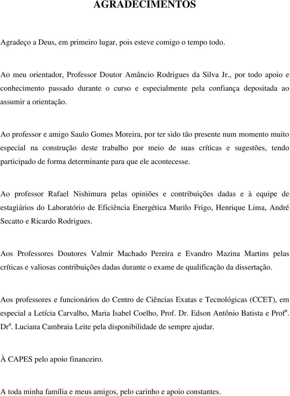 Ao professor e amigo Saulo Gomes Moreira, por ter sido tão presente num momento muito especial na construção deste trabalho por meio de suas críticas e sugestões, tendo participado de forma