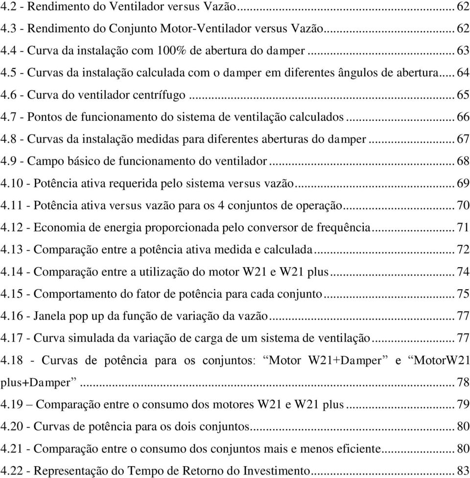 .. 66 4.8 - Curvas da instalação medidas para diferentes aberturas do damper... 67 4.9 - Campo básico de funcionamento do ventilador... 68 4.10 - Potência ativa requerida pelo sistema versus vazão.