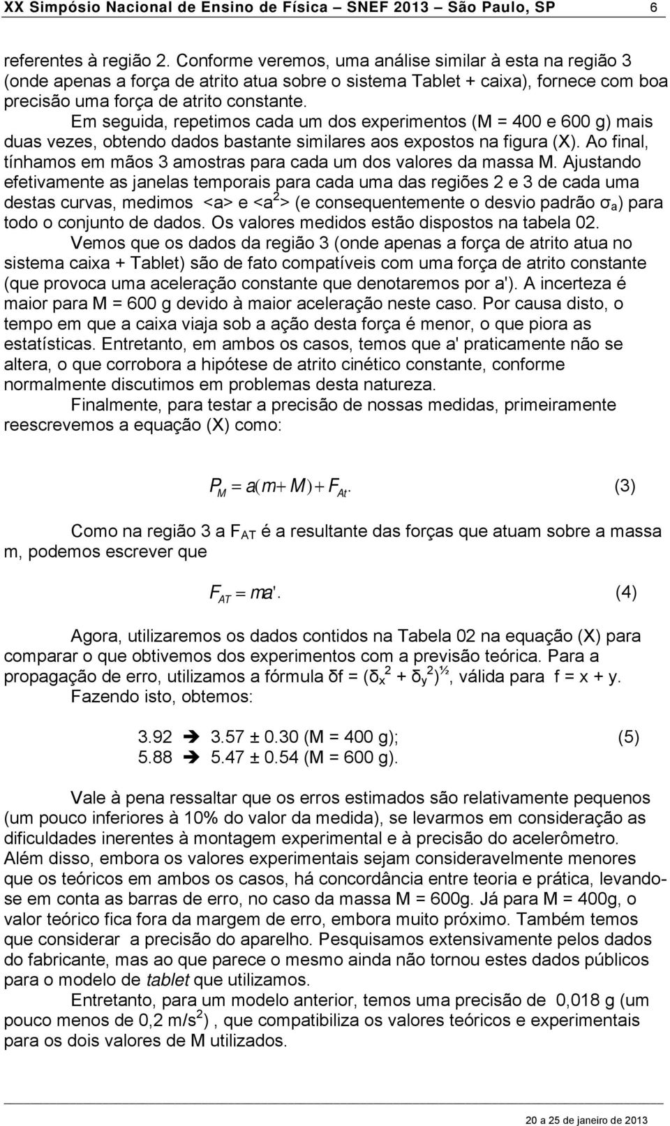 Em seguida, repetimos cada um dos experimentos (M = 400 e 600 g) mais duas vezes, obtendo dados bastante similares aos expostos na figura (X).