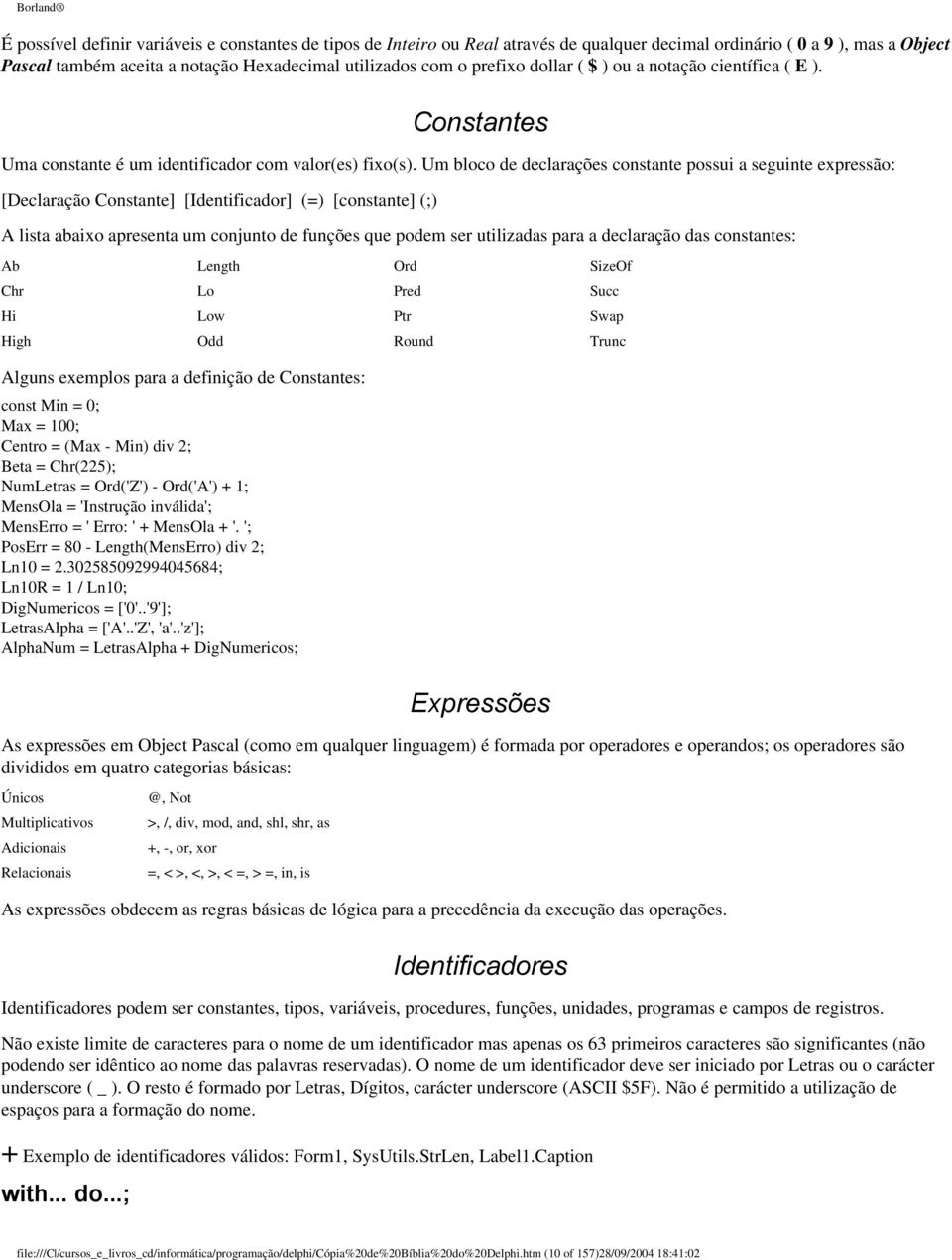 Um bloco de declarações constante possui a seguinte expressão: [Declaração Constante] [Identificador] (=) [constante] (;) A lista abaixo apresenta um conjunto de funções que podem ser utilizadas para