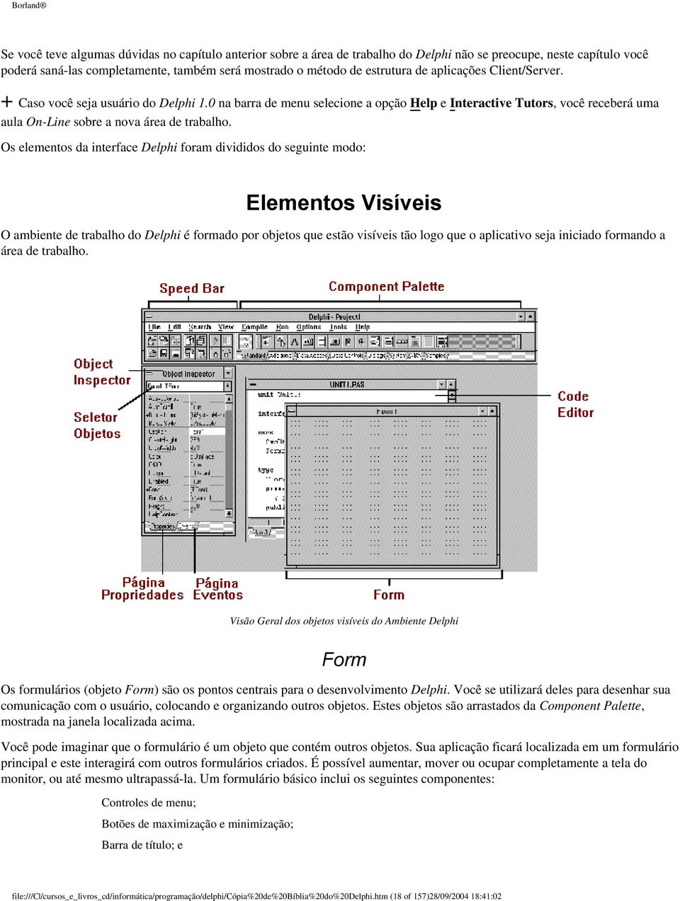 Os elementos da interface Delphi foram divididos do seguinte modo: Elementos Visíveis O ambiente de trabalho do Delphi é formado por objetos que estão visíveis tão logo que o aplicativo seja iniciado