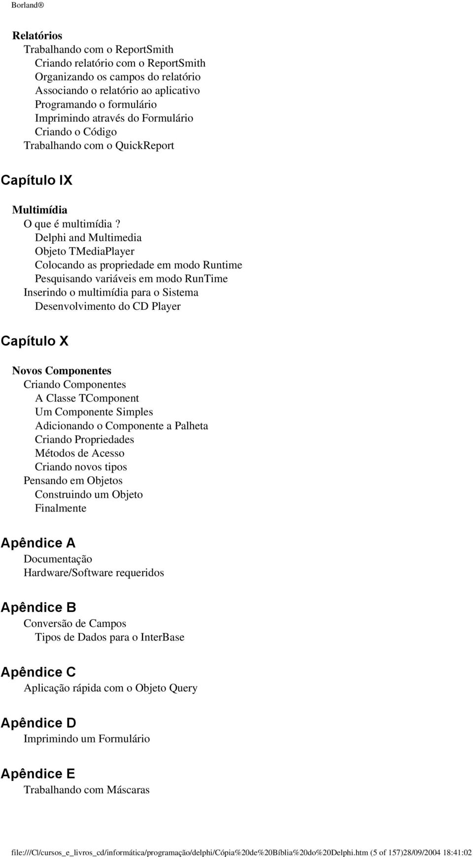 Delphi and Multimedia Objeto TMediaPlayer Colocando as propriedade em modo Runtime Pesquisando variáveis em modo RunTime Inserindo o multimídia para o Sistema Desenvolvimento do CD Player Capítulo X