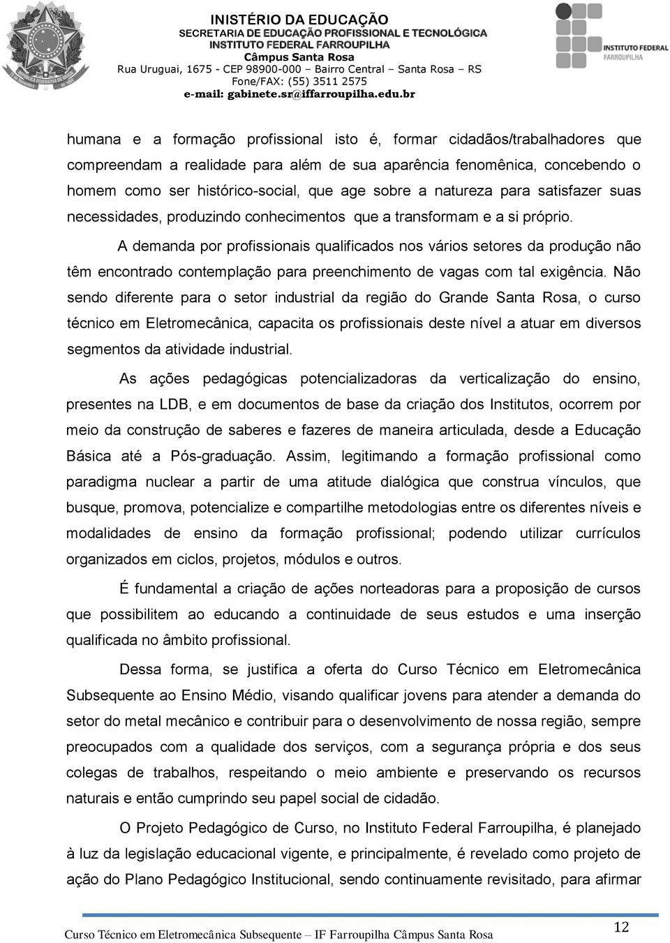 A demanda por profissionais qualificados nos vários setores da produção não têm encontrado contemplação para preenchimento de vagas com tal exigência.