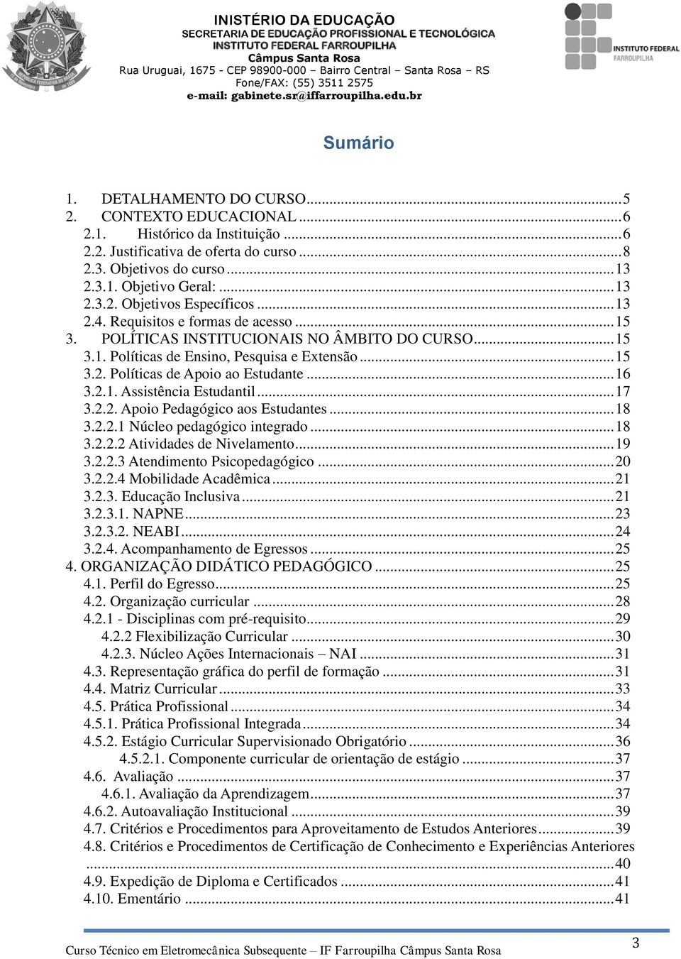 .. 16 3.2.1. Assistência Estudantil... 17 3.2.2. Apoio Pedagógico aos Estudantes... 18 3.2.2.1 Núcleo pedagógico integrado... 18 3.2.2.2 Atividades de Nivelamento... 19 3.2.2.3 Atendimento Psicopedagógico.