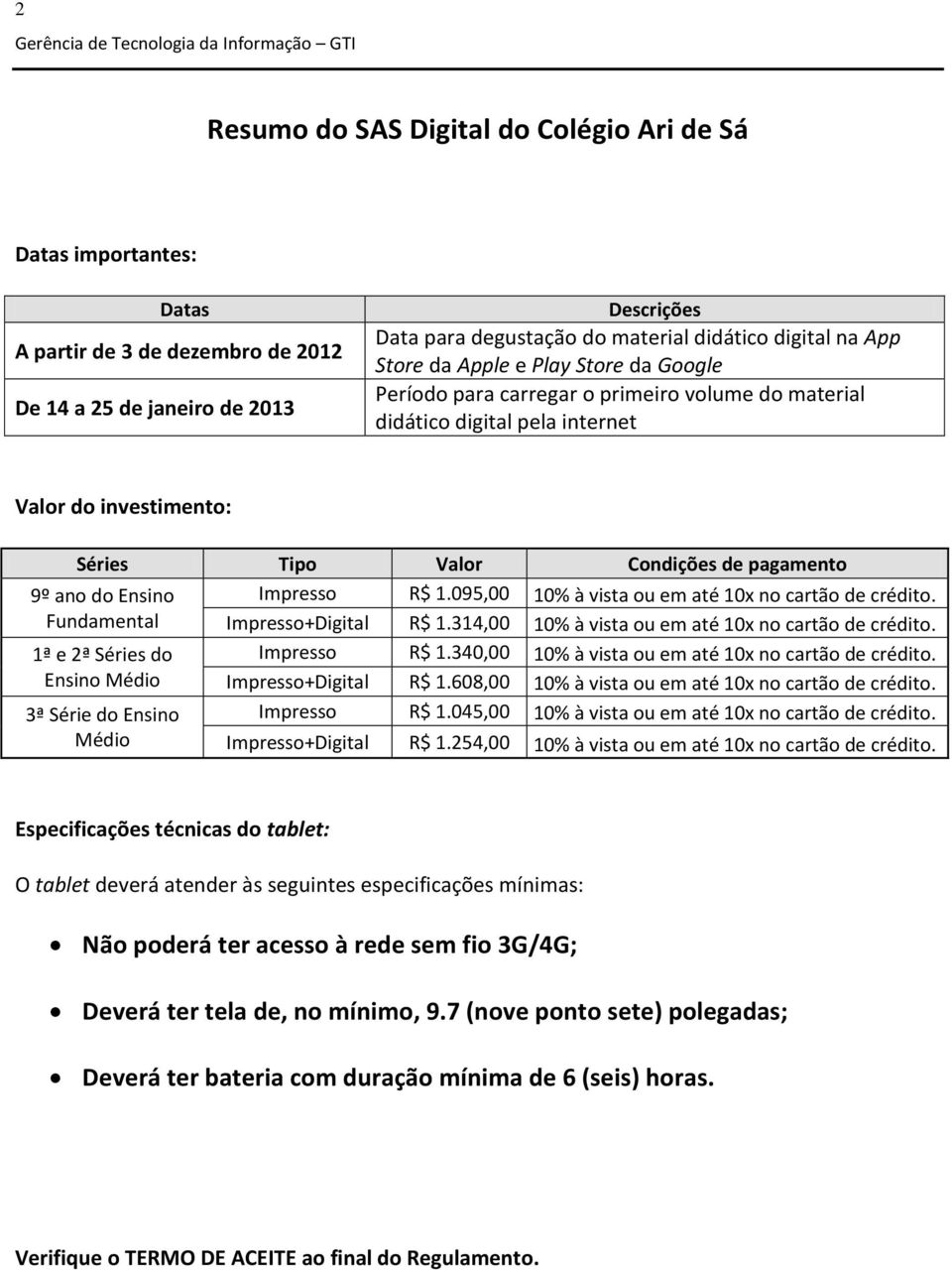 Tipo Valor Condições de pagamento 9º ano do Ensino Fundamental 1ª e 2ª Séries do Ensino Médio 3ª Série do Ensino Médio Impresso R$ 1.095,00 10% à vista ou em até 10x no cartão de crédito.