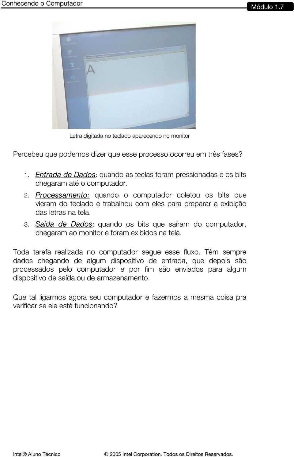 Saída de Dados: quando os bits que saíram do computador, chegaram ao monitor e foram exibidos na tela. Toda tarefa realizada no computador segue esse fluxo.